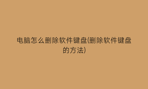“电脑怎么删除软件键盘(删除软件键盘的方法)