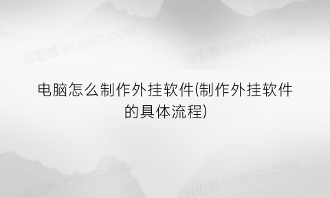 “电脑怎么制作外挂软件(制作外挂软件的具体流程)