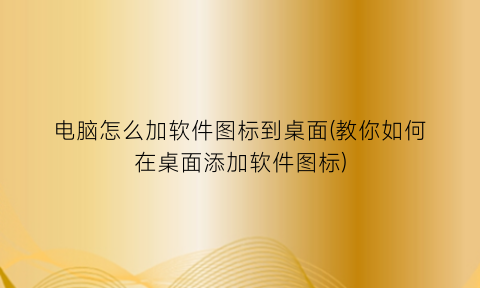 电脑怎么加软件图标到桌面(教你如何在桌面添加软件图标)