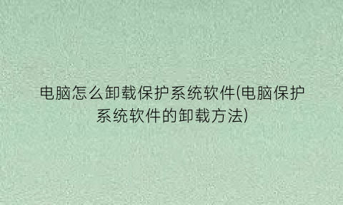 电脑怎么卸载保护系统软件(电脑保护系统软件的卸载方法)