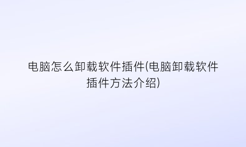 电脑怎么卸载软件插件(电脑卸载软件插件方法介绍)