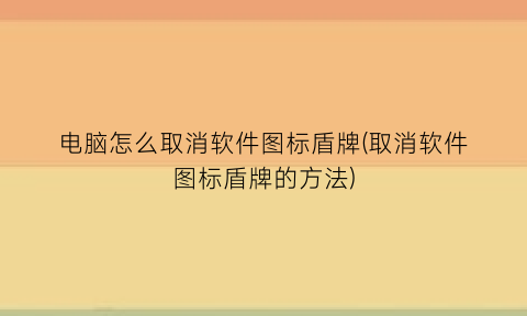 电脑怎么取消软件图标盾牌(取消软件图标盾牌的方法)