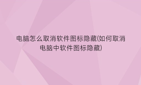 “电脑怎么取消软件图标隐藏(如何取消电脑中软件图标隐藏)