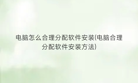 电脑怎么合理分配软件安装(电脑合理分配软件安装方法)