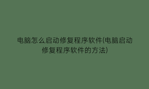 电脑怎么启动修复程序软件(电脑启动修复程序软件的方法)