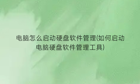 “电脑怎么启动硬盘软件管理(如何启动电脑硬盘软件管理工具)
