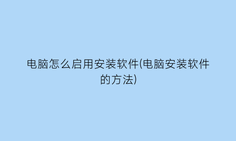 电脑怎么启用安装软件(电脑安装软件的方法)