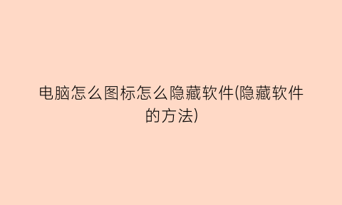 “电脑怎么图标怎么隐藏软件(隐藏软件的方法)