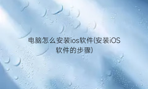 电脑怎么安装ios软件(安装iOS软件的步骤)