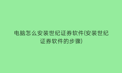 电脑怎么安装世纪证券软件(安装世纪证券软件的步骤)