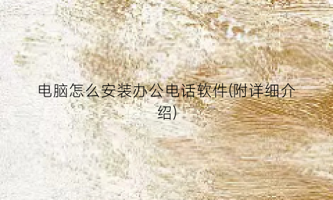 “电脑怎么安装办公电话软件(附详细介绍)