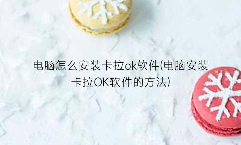 “电脑怎么安装卡拉ok软件(电脑安装卡拉OK软件的方法)