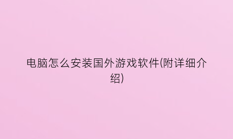 “电脑怎么安装国外游戏软件(附详细介绍)
