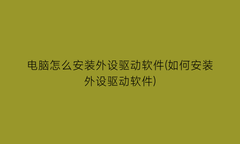 “电脑怎么安装外设驱动软件(如何安装外设驱动软件)