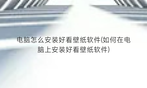 电脑怎么安装好看壁纸软件(如何在电脑上安装好看壁纸软件)