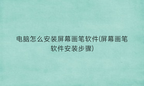 电脑怎么安装屏幕画笔软件(屏幕画笔软件安装步骤)