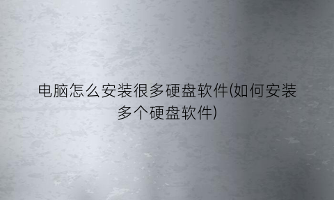 “电脑怎么安装很多硬盘软件(如何安装多个硬盘软件)