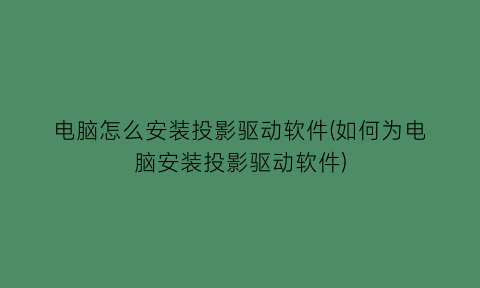 电脑怎么安装投影驱动软件(如何为电脑安装投影驱动软件)