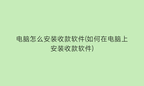 电脑怎么安装收款软件(如何在电脑上安装收款软件)