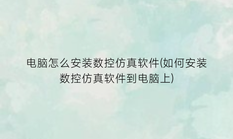 “电脑怎么安装数控仿真软件(如何安装数控仿真软件到电脑上)
