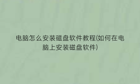 “电脑怎么安装磁盘软件教程(如何在电脑上安装磁盘软件)