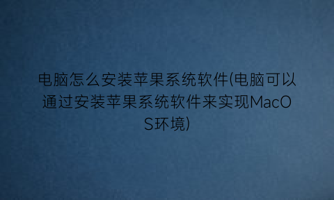 电脑怎么安装苹果系统软件(电脑可以通过安装苹果系统软件来实现MacOS环境)