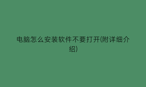 电脑怎么安装软件不要打开(附详细介绍)