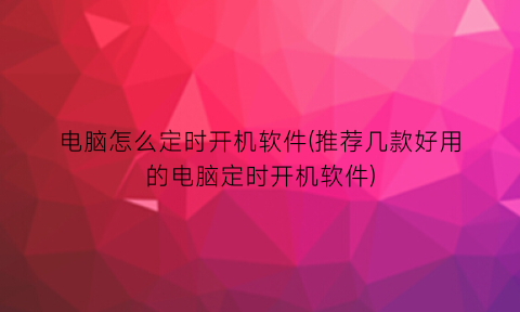 电脑怎么定时开机软件(推荐几款好用的电脑定时开机软件)