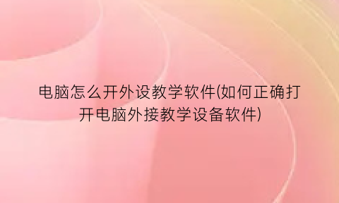 “电脑怎么开外设教学软件(如何正确打开电脑外接教学设备软件)