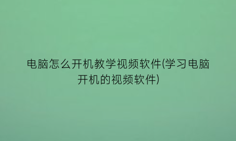 电脑怎么开机教学视频软件(学习电脑开机的视频软件)