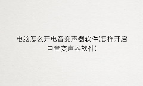 电脑怎么开电音变声器软件(怎样开启电音变声器软件)