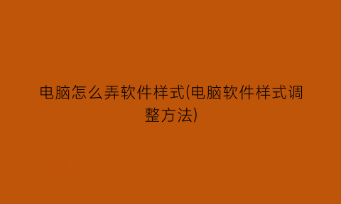 电脑怎么弄软件样式(电脑软件样式调整方法)