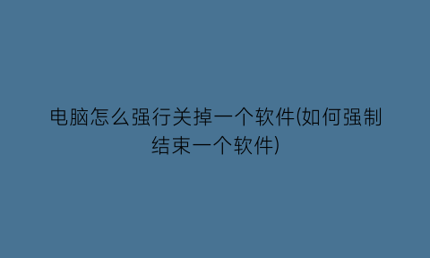 电脑怎么强行关掉一个软件(如何强制结束一个软件)