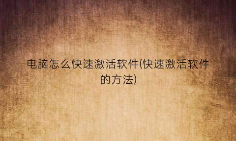 电脑怎么快速激活软件(快速激活软件的方法)