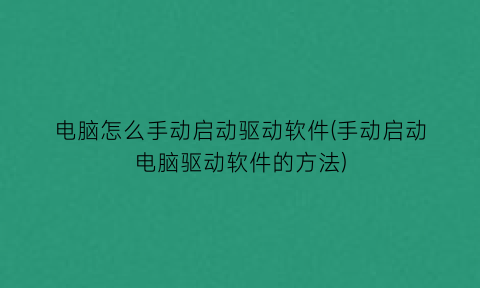 “电脑怎么手动启动驱动软件(手动启动电脑驱动软件的方法)