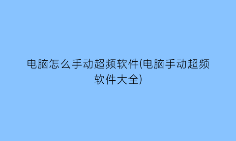 电脑怎么手动超频软件(电脑手动超频软件大全)