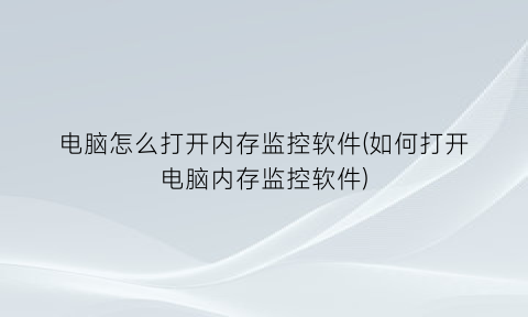 电脑怎么打开内存监控软件(如何打开电脑内存监控软件)