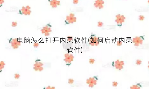 电脑怎么打开内录软件(如何启动内录软件)