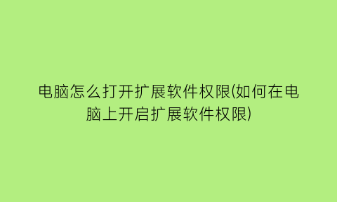 电脑怎么打开扩展软件权限(如何在电脑上开启扩展软件权限)