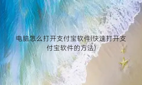 电脑怎么打开支付宝软件(快速打开支付宝软件的方法)