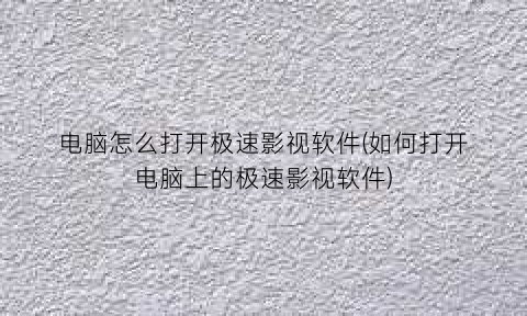 “电脑怎么打开极速影视软件(如何打开电脑上的极速影视软件)