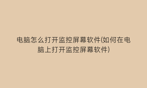 电脑怎么打开监控屏幕软件(如何在电脑上打开监控屏幕软件)