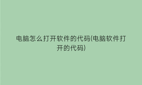 电脑怎么打开软件的代码(电脑软件打开的代码)