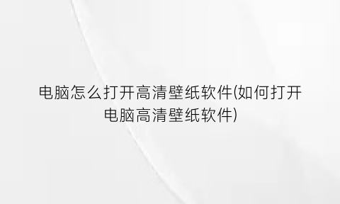 电脑怎么打开高清壁纸软件(如何打开电脑高清壁纸软件)