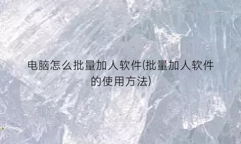 电脑怎么批量加人软件(批量加人软件的使用方法)