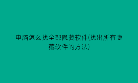 电脑怎么找全部隐藏软件(找出所有隐藏软件的方法)