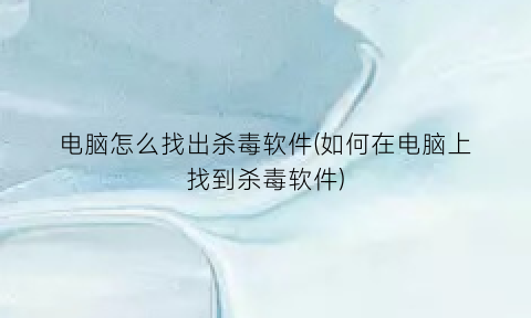 电脑怎么找出杀毒软件(如何在电脑上找到杀毒软件)