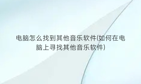 电脑怎么找到其他音乐软件(如何在电脑上寻找其他音乐软件)