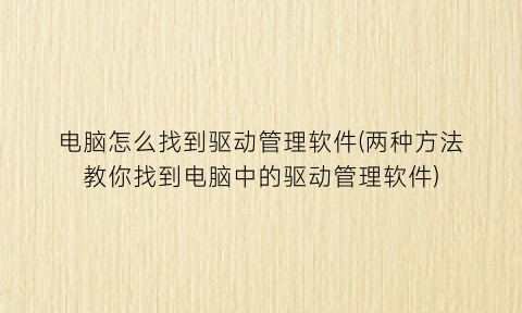“电脑怎么找到驱动管理软件(两种方法教你找到电脑中的驱动管理软件)