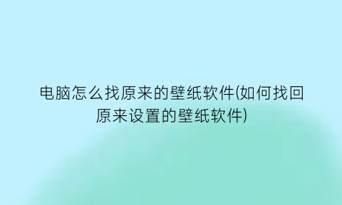 电脑怎么找原来的壁纸软件(如何找回原来设置的壁纸软件)